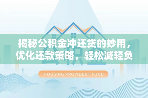 垦利揭秘公积金冲还贷的妙用，优化还款策略，轻松减轻负担