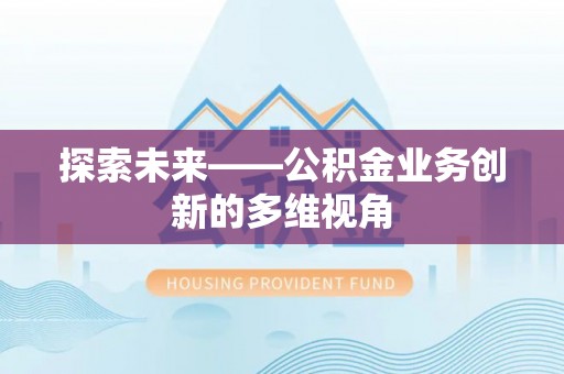 垦利探索未来——公积金业务创新的多维视角