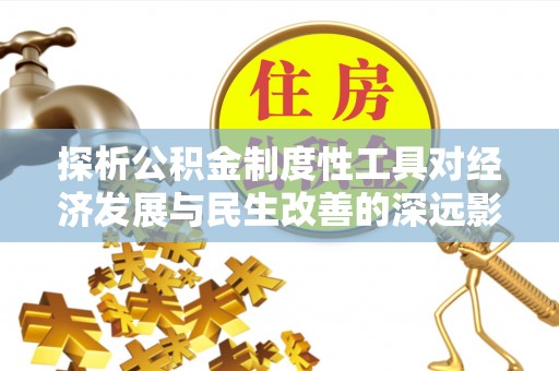 垦利探析公积金制度性工具对经济发展与民生改善的深远影响
