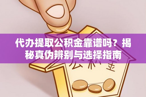 垦利代办提取公积金靠谱吗？揭秘真伪辨别与选择指南