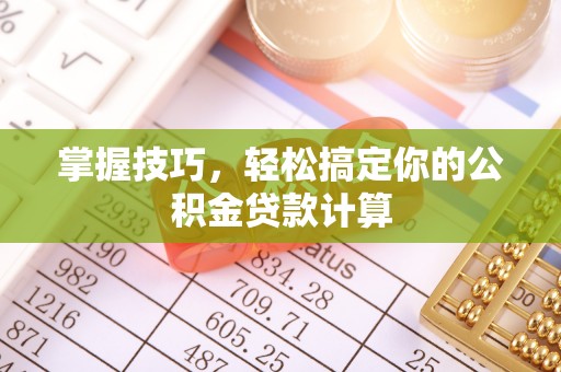 垦利掌握技巧，轻松搞定你的公积金贷款计算