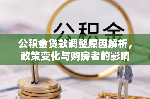 垦利公积金贷款调整原因解析，政策变化与购房者的影响