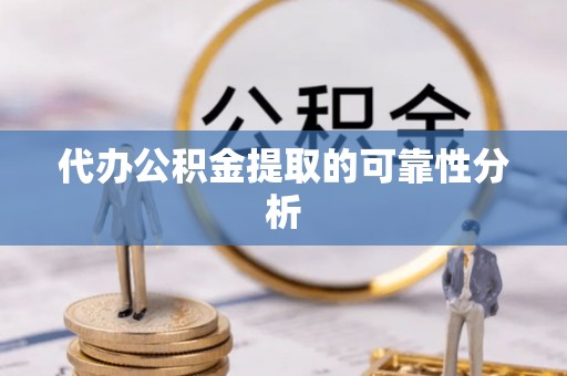 垦利代办公积金提取的可靠性分析