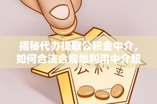 垦利揭秘代办提取公积金中介，如何合法合规地利用中介服务