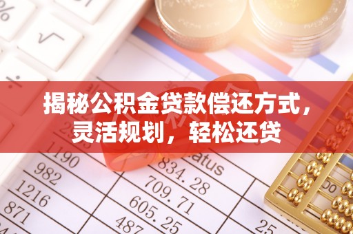 垦利揭秘公积金贷款偿还方式，灵活规划，轻松还贷