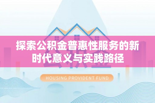 垦利探索公积金普惠性服务的新时代意义与实践路径