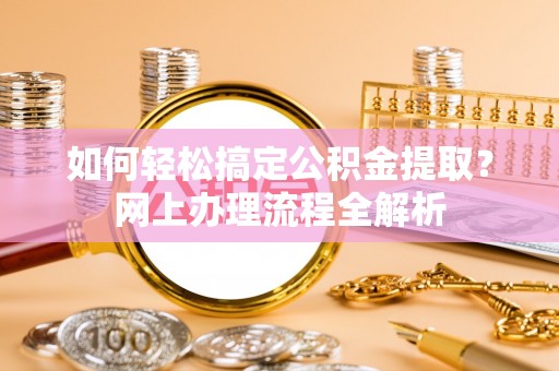 垦利如何轻松搞定公积金提取？网上办理流程全解析