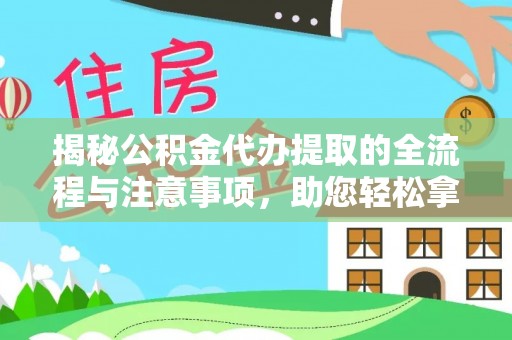 垦利揭秘公积金代办提取的全流程与注意事项，助您轻松拿回属于自己的钱