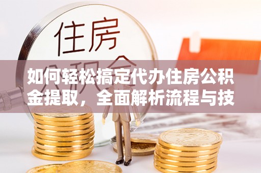 垦利如何轻松搞定代办住房公积金提取，全面解析流程与技巧