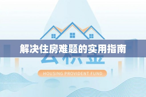 垦利解决住房难题的实用指南