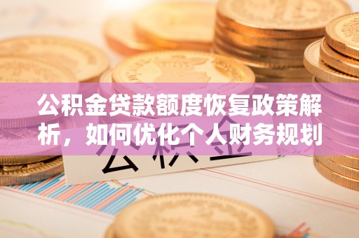 垦利公积金贷款额度恢复政策解析，如何优化个人财务规划