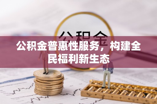 垦利公积金普惠性服务，构建全民福利新生态