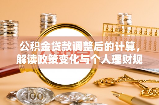垦利公积金贷款调整后的计算，解读政策变化与个人理财规划