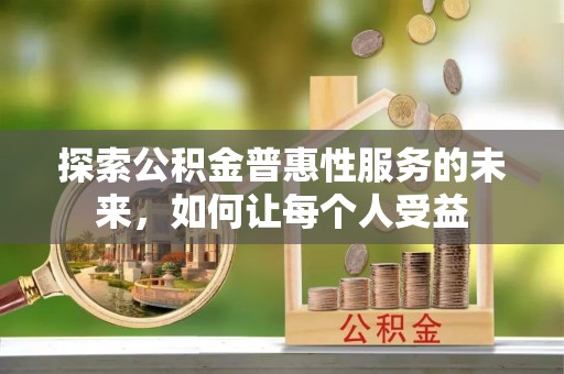 垦利探索公积金普惠性服务的未来，如何让每个人受益