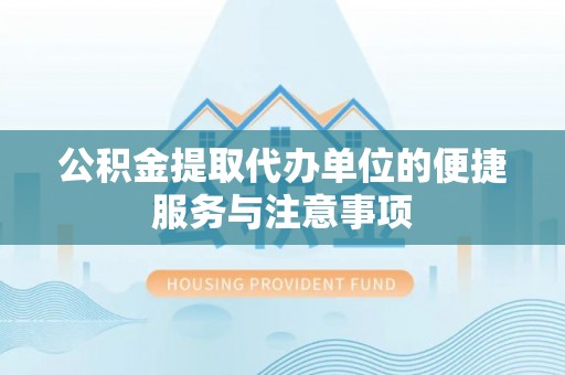 垦利公积金提取代办单位的便捷服务与注意事项