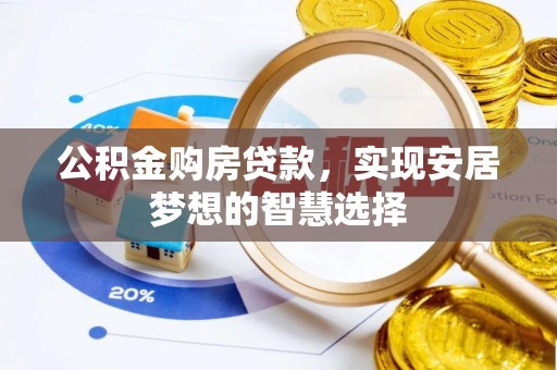 垦利公积金购房贷款，实现安居梦想的智慧选择