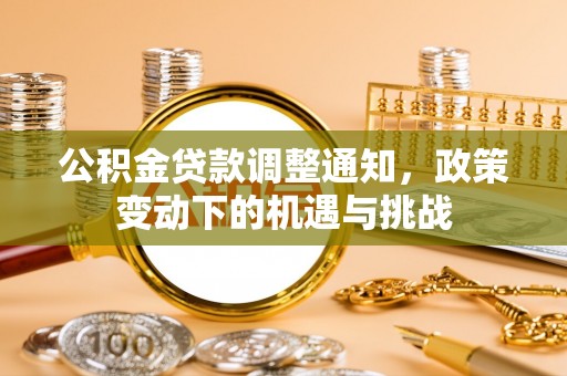 垦利公积金贷款调整通知，政策变动下的机遇与挑战