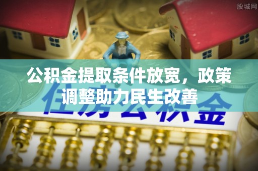 垦利公积金提取条件放宽，政策调整助力民生改善