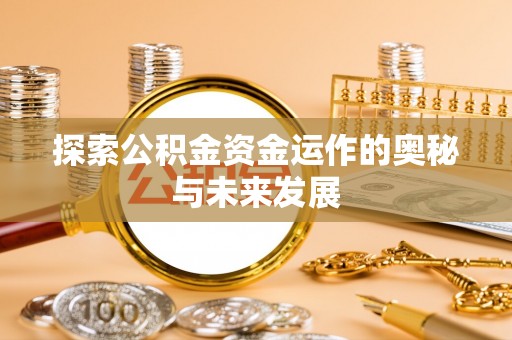 垦利探索公积金资金运作的奥秘与未来发展