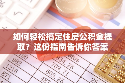 垦利如何轻松搞定住房公积金提取？这份指南告诉你答案