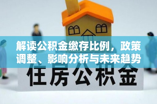垦利解读公积金缴存比例，政策调整、影响分析与未来趋势