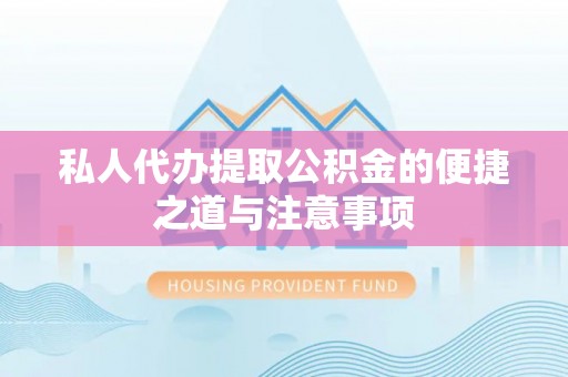 垦利私人代办提取公积金的便捷之道与注意事项
