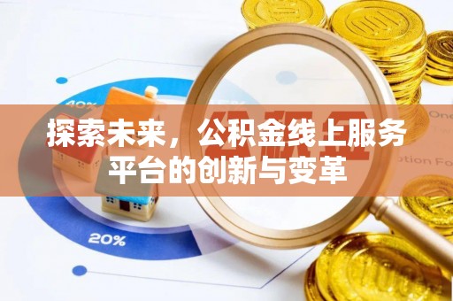 垦利探索未来，公积金线上服务平台的创新与变革