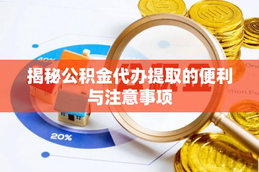 垦利揭秘公积金代办提取的便利与注意事项