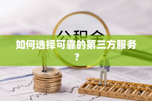 垦利如何选择可靠的第三方服务？