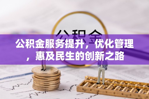 垦利公积金服务提升，优化管理，惠及民生的创新之路