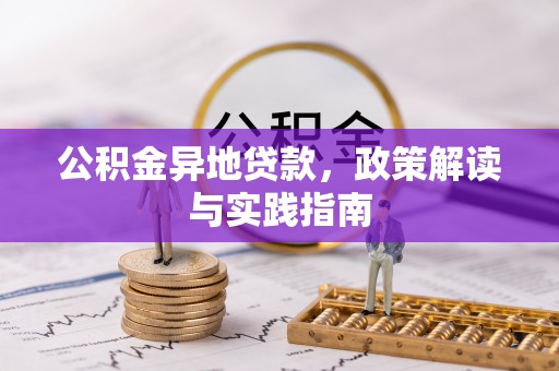 垦利公积金异地贷款，政策解读与实践指南