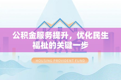 垦利公积金服务提升，优化民生福祉的关键一步