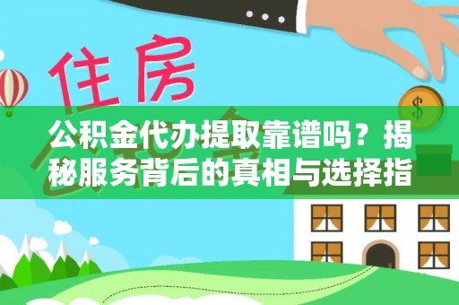 垦利公积金代办提取靠谱吗？揭秘服务背后的真相与选择指南