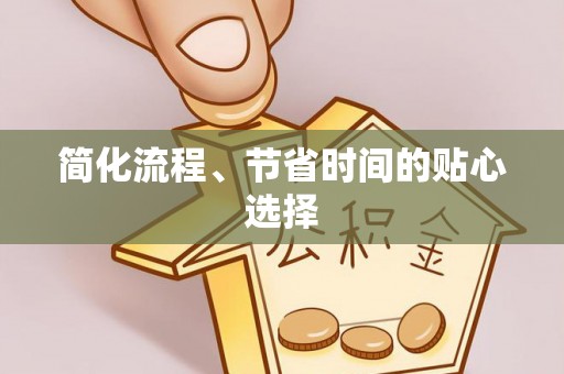 垦利简化流程、节省时间的贴心选择