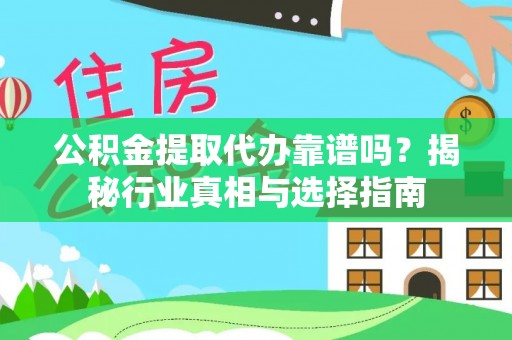 垦利公积金提取代办靠谱吗？揭秘行业真相与选择指南