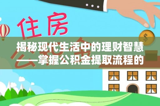 垦利揭秘现代生活中的理财智慧——掌握公积金提取流程的必备指南