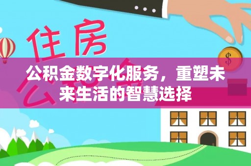 垦利公积金数字化服务，重塑未来生活的智慧选择
