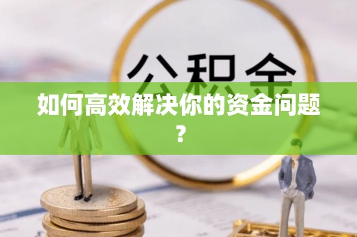 垦利如何高效解决你的资金问题？