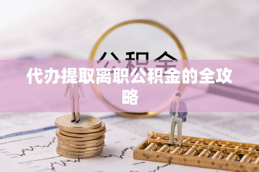 垦利代办提取离职公积金的全攻略