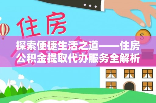 垦利探索便捷生活之道——住房公积金提取代办服务全解析
