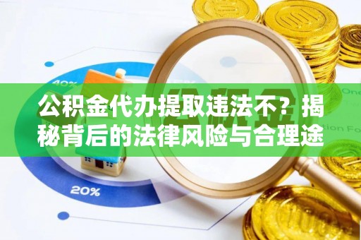 垦利公积金代办提取违法不？揭秘背后的法律风险与合理途径