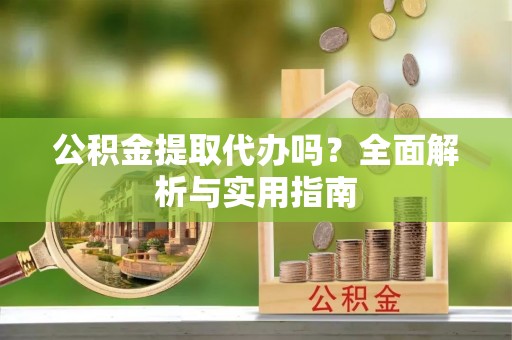 垦利公积金提取代办吗？全面解析与实用指南