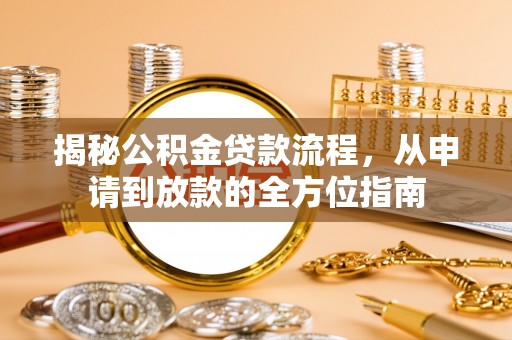 垦利揭秘公积金贷款流程，从申请到放款的全方位指南