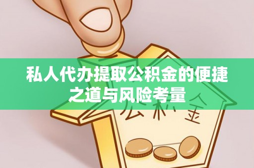 垦利私人代办提取公积金的便捷之道与风险考量