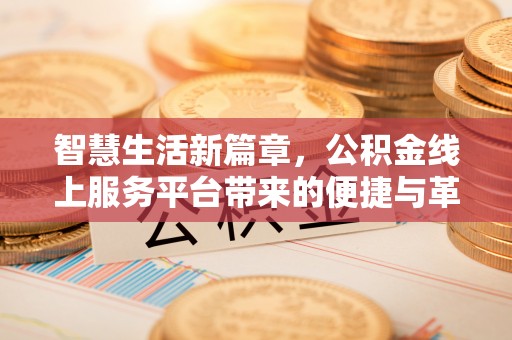 垦利智慧生活新篇章，公积金线上服务平台带来的便捷与革新