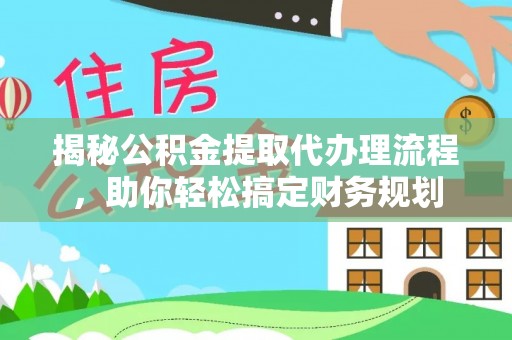垦利揭秘公积金提取代办理流程，助你轻松搞定财务规划