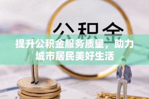 垦利提升公积金服务质量，助力城市居民美好生活