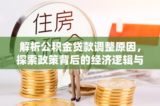 垦利解析公积金贷款调整原因，探索政策背后的经济逻辑与民生影响