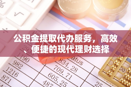 垦利公积金提取代办服务，高效、便捷的现代理财选择