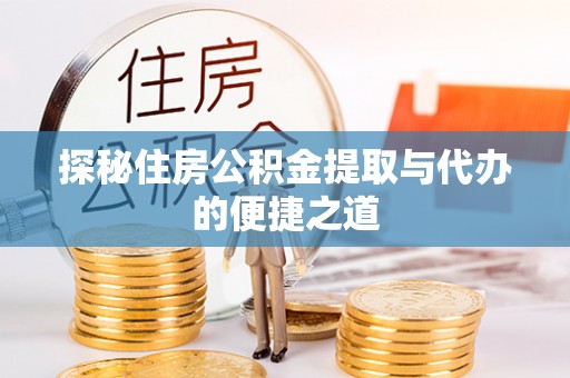 垦利探秘住房公积金提取与代办的便捷之道